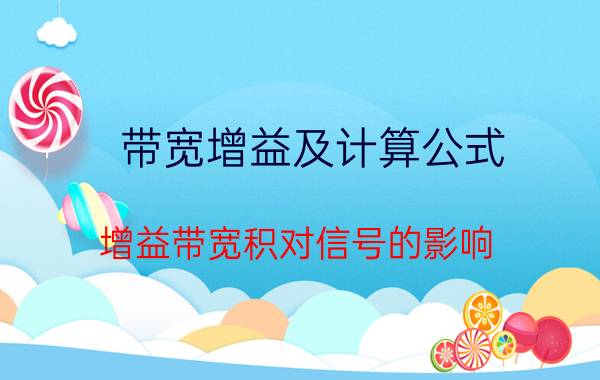 带宽增益及计算公式 增益带宽积对信号的影响？